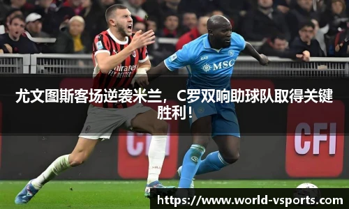 尤文图斯客场逆袭米兰，C罗双响助球队取得关键胜利！