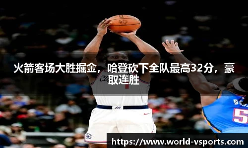 火箭客场大胜掘金，哈登砍下全队最高32分，豪取连胜