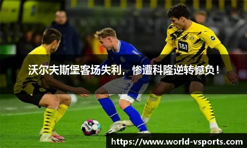 沃尔夫斯堡客场失利，惨遭科隆逆转憾负！