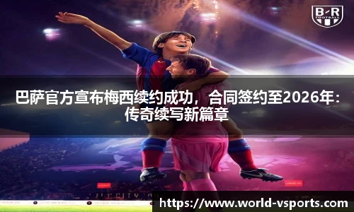 巴萨官方宣布梅西续约成功，合同签约至2026年：传奇续写新篇章