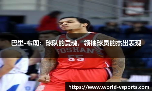 巴里-布朗：球队的灵魂，领袖球员的杰出表现