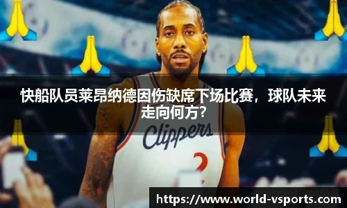 快船队员莱昂纳德因伤缺席下场比赛，球队未来走向何方？