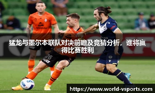 猛龙与墨尔本联队对决前瞻及竞猜分析，谁将赢得比赛胜利