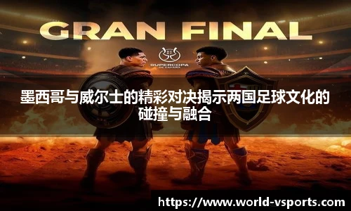 墨西哥与威尔士的精彩对决揭示两国足球文化的碰撞与融合