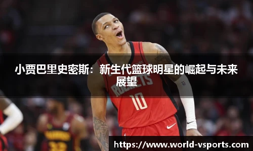 小贾巴里史密斯：新生代篮球明星的崛起与未来展望