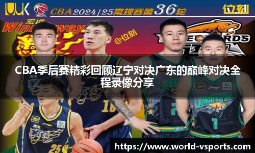 CBA季后赛精彩回顾辽宁对决广东的巅峰对决全程录像分享