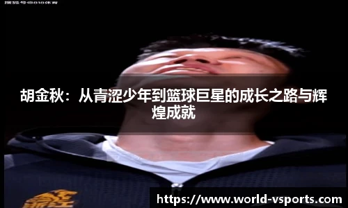 胡金秋：从青涩少年到篮球巨星的成长之路与辉煌成就