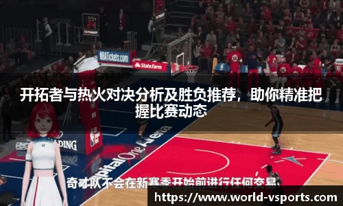 开拓者与热火对决分析及胜负推荐，助你精准把握比赛动态