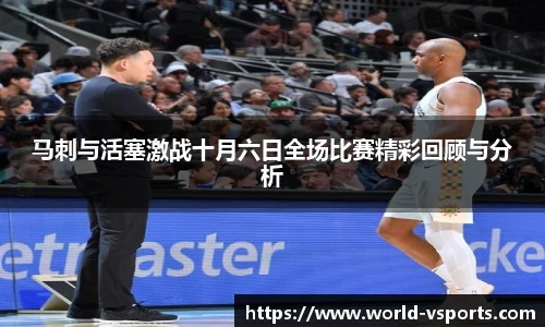 马刺与活塞激战十月六日全场比赛精彩回顾与分析