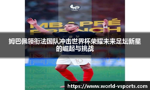姆巴佩领衔法国队冲击世界杯荣耀未来足坛新星的崛起与挑战