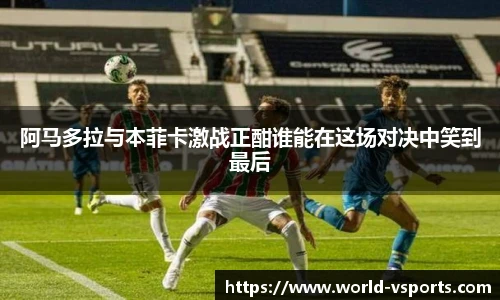 阿马多拉与本菲卡激战正酣谁能在这场对决中笑到最后