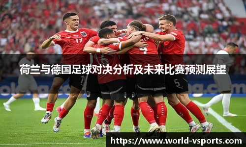 荷兰与德国足球对决分析及未来比赛预测展望