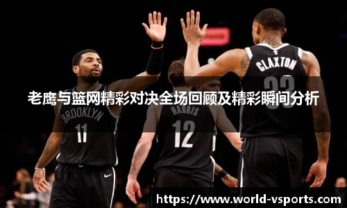 老鹰与篮网精彩对决全场回顾及精彩瞬间分析